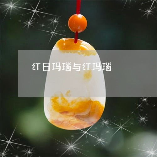 紅日瑪瑙與紅瑪瑙 紅日瑪瑙與紅瑪瑙的區別